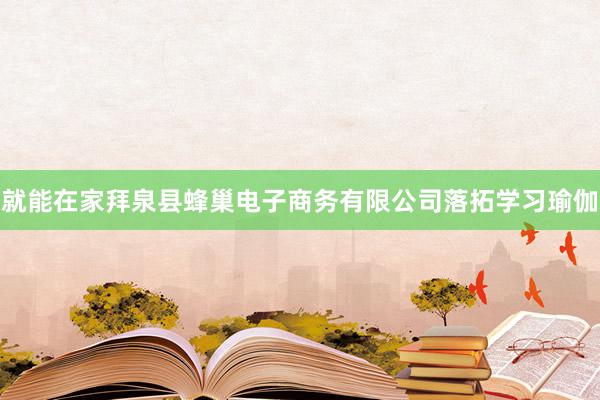 就能在家拜泉县蜂巢电子商务有限公司落拓学习瑜伽