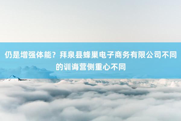 仍是增强体能?拜泉县蜂巢电子商务有限公司不同的训诲营侧重心不同