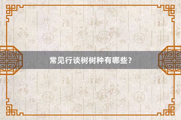 常见行谈树树种有哪些？