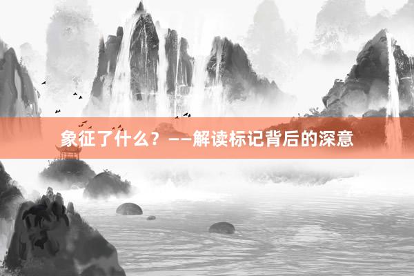 象征了什么？——解读标记背后的深意