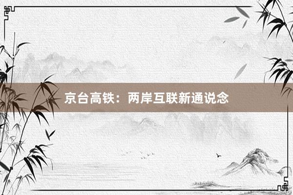 京台高铁：两岸互联新通说念