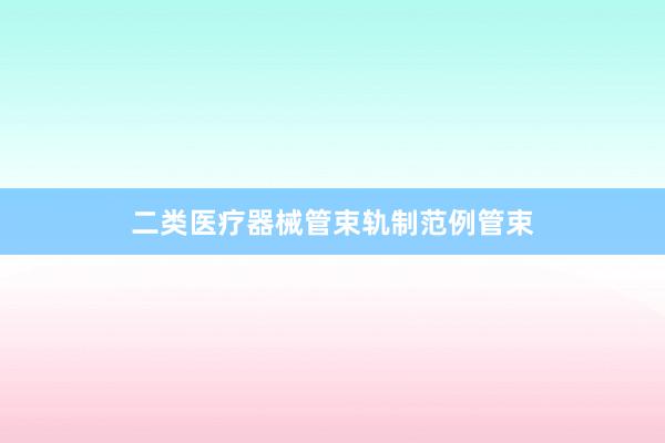 二类医疗器械管束轨制范例管束