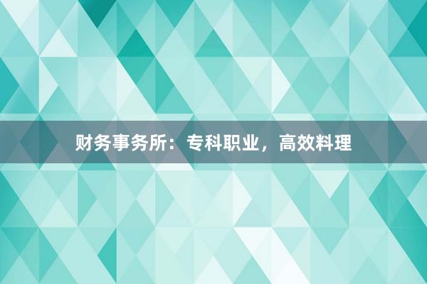 财务事务所：专科职业，高效料理